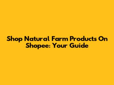 Shop Natural Farm Products On Shopee: Your Guide