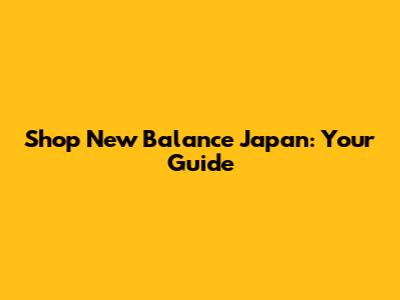 Shop New Balance Japan: Your Guide