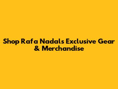 Shop Rafa Nadal's Exclusive Gear & Merchandise
