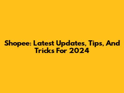 Shopee: Latest Updates, Tips, And Tricks For 2024