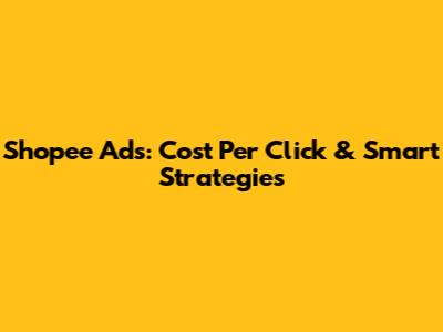 Shopee Ads: Cost Per Click & Smart Strategies
