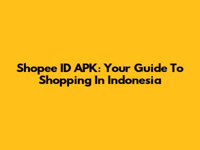 Shopee ID APK: Your Guide To Shopping In Indonesia
