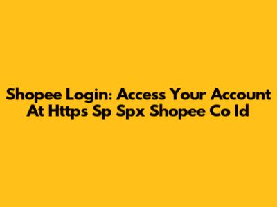 Shopee Login: Access Your Account At Https Sp Spx Shopee Co Id