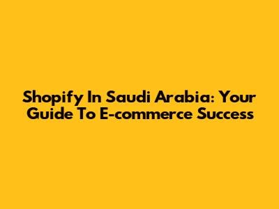 Shopify In Saudi Arabia: Your Guide To E-commerce Success