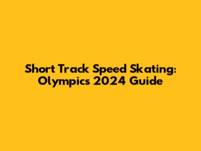 Short Track Speed Skating: Olympics 2024 Guide