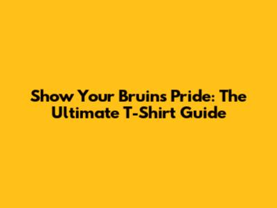Show Your Bruins Pride: The Ultimate T-Shirt Guide