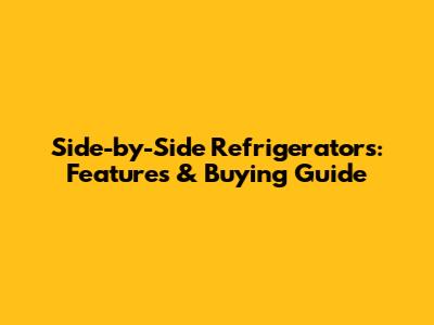 Side-by-Side Refrigerators: Features & Buying Guide