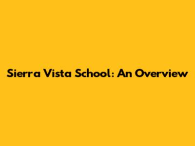 Sierra Vista School: An Overview
