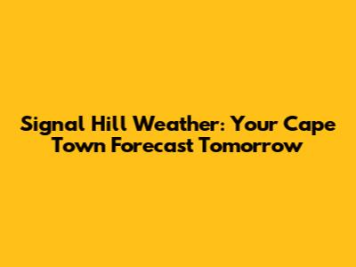 Signal Hill Weather: Your Cape Town Forecast Tomorrow