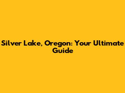 Silver Lake, Oregon: Your Ultimate Guide