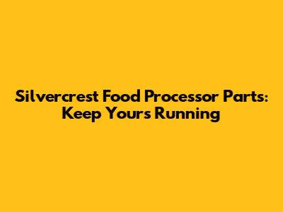 Silvercrest Food Processor Parts: Keep Yours Running