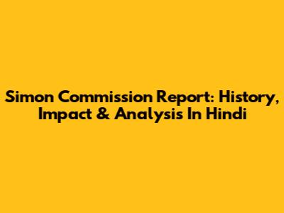 Simon Commission Report: History, Impact & Analysis In Hindi