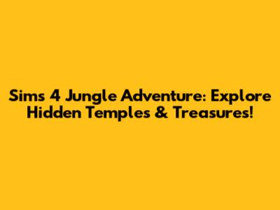 Sims 4 Jungle Adventure: Explore Hidden Temples & Treasures!