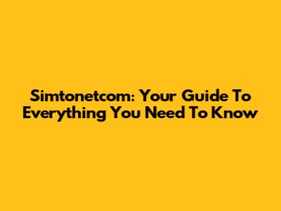 Simtonetcom: Your Guide To Everything You Need To Know