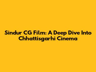 Sindur CG Film: A Deep Dive Into Chhattisgarhi Cinema