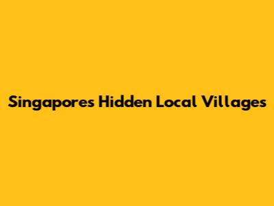 Singapore's Hidden Local Villages