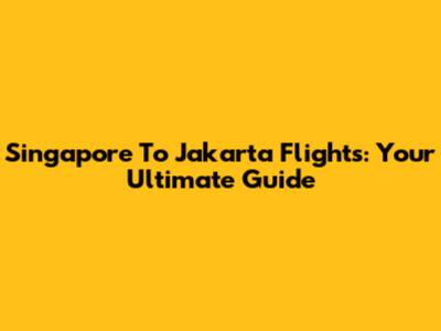 Singapore To Jakarta Flights: Your Ultimate Guide