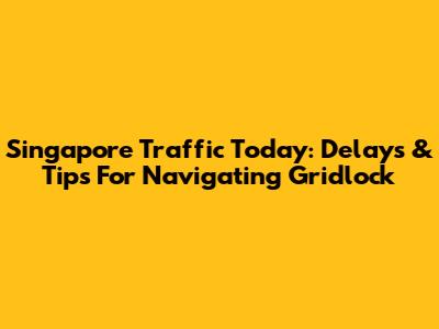 Singapore Traffic Today: Delays & Tips For Navigating Gridlock