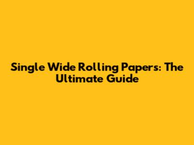 Single Wide Rolling Papers: The Ultimate Guide