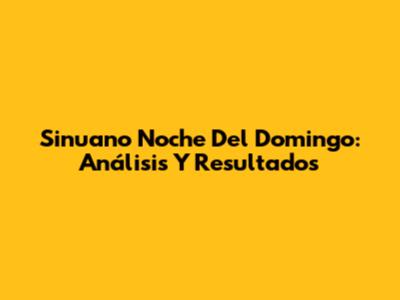 Sinuano Noche Del Domingo: Análisis Y Resultados