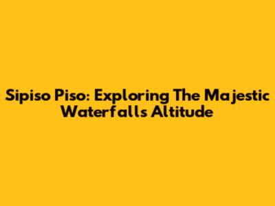 Sipiso Piso: Exploring The Majestic Waterfall's Altitude