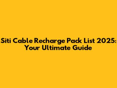 Siti Cable Recharge Pack List 2025: Your Ultimate Guide
