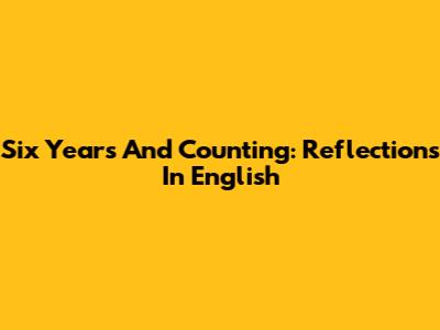 Six Years And Counting: Reflections In English