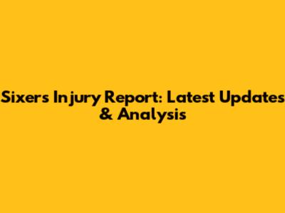 Sixers Injury Report: Latest Updates & Analysis