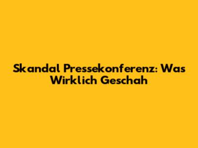Skandal Pressekonferenz: Was Wirklich Geschah