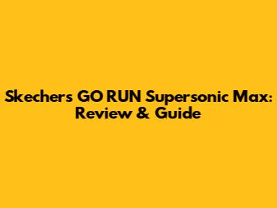 Skechers GO RUN Supersonic Max: Review & Guide