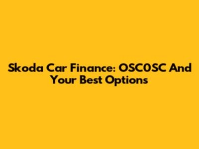 Skoda Car Finance: OSC0SC And Your Best Options