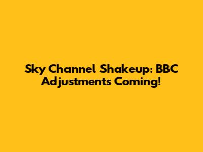 Sky Channel Shakeup: BBC Adjustments Coming!