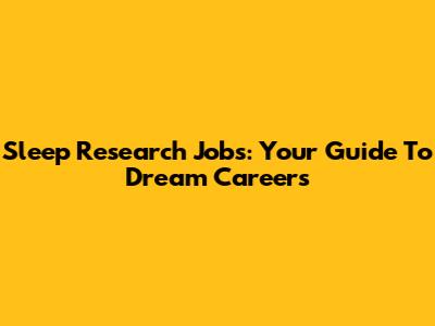 Sleep Research Jobs: Your Guide To Dream Careers
