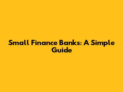 Small Finance Banks: A Simple Guide