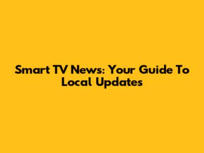 Smart TV News: Your Guide To Local Updates