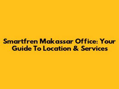 Smartfren Makassar Office: Your Guide To Location & Services