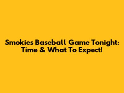 Smokies Baseball Game Tonight: Time & What To Expect!