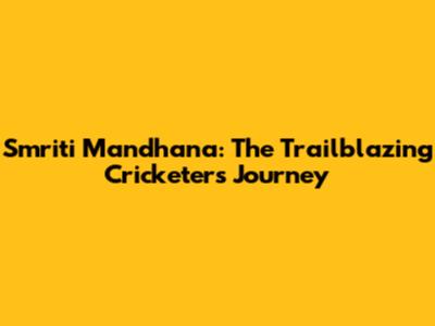 Smriti Mandhana: The Trailblazing Cricketer's Journey