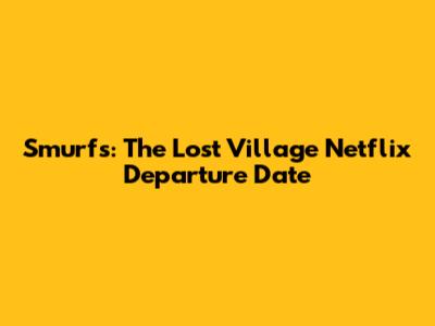 Smurfs: The Lost Village Netflix Departure Date