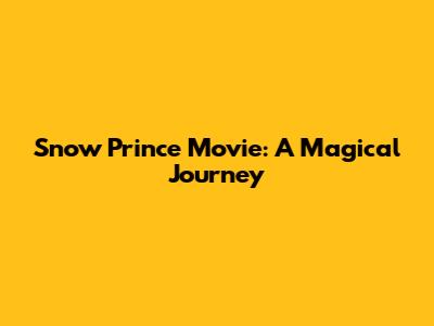 Snow Prince Movie: A Magical Journey