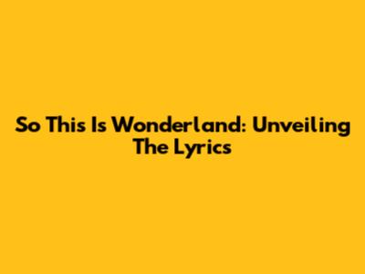 So This Is Wonderland: Unveiling The Lyrics