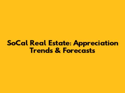 SoCal Real Estate: Appreciation Trends & Forecasts