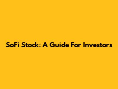 SoFi Stock: A Guide For Investors