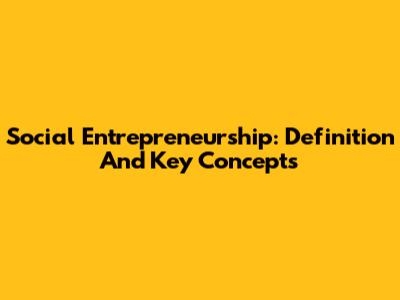 Social Entrepreneurship: Definition And Key Concepts