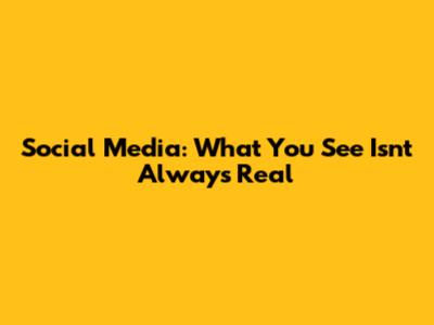 Social Media: What You See Isn't Always Real