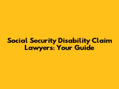 Social Security Disability Claim Lawyers: Your Guide