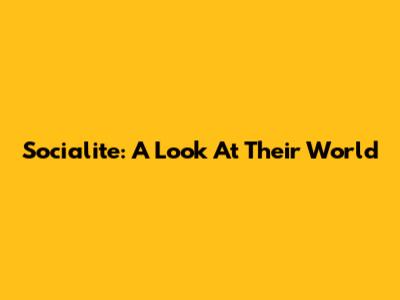 Socialite: A Look At Their World