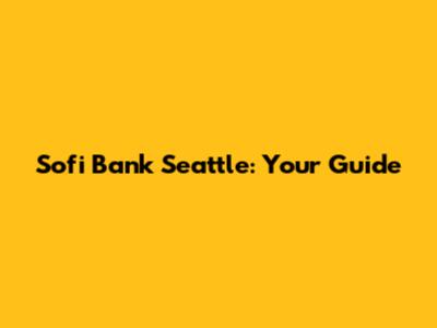 Sofi Bank Seattle: Your Guide