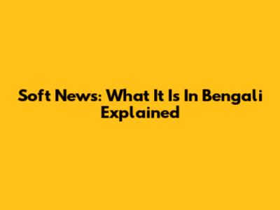 Soft News: What It Is In Bengali Explained