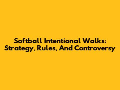 Softball Intentional Walks: Strategy, Rules, And Controversy